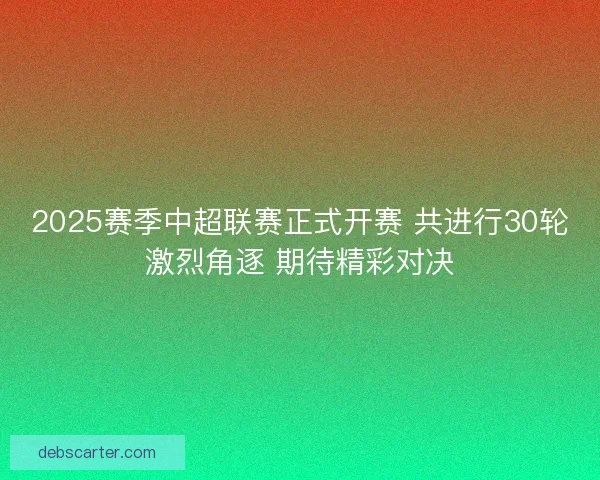 2025赛季中超联赛正式开赛 共进行30轮激烈角逐 期待精彩对决