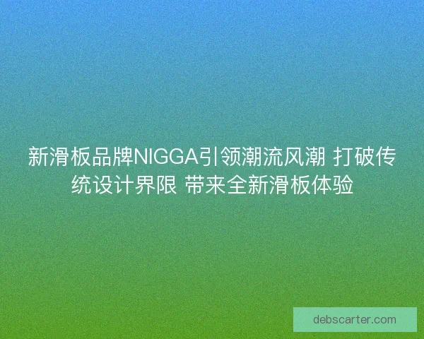 新滑板品牌NIGGA引领潮流风潮 打破传统设计界限 带来全新滑板体验